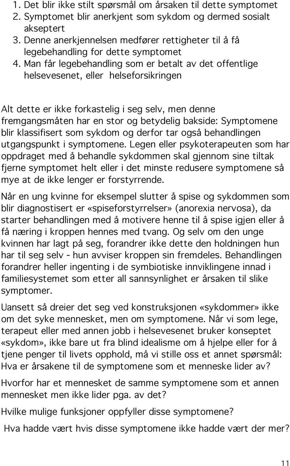 Man får legebehandling som er betalt av det offentlige helsevesenet, eller helseforsikringen Alt dette er ikke forkastelig i seg selv, men denne fremgangsmåten har en stor og betydelig bakside: