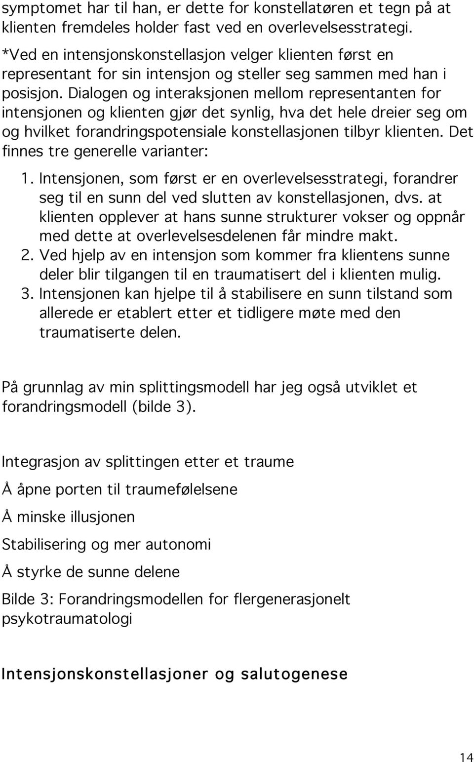 Dialogen og interaksjonen mellom representanten for intensjonen og klienten gjør det synlig, hva det hele dreier seg om og hvilket forandringspotensiale konstellasjonen tilbyr klienten.