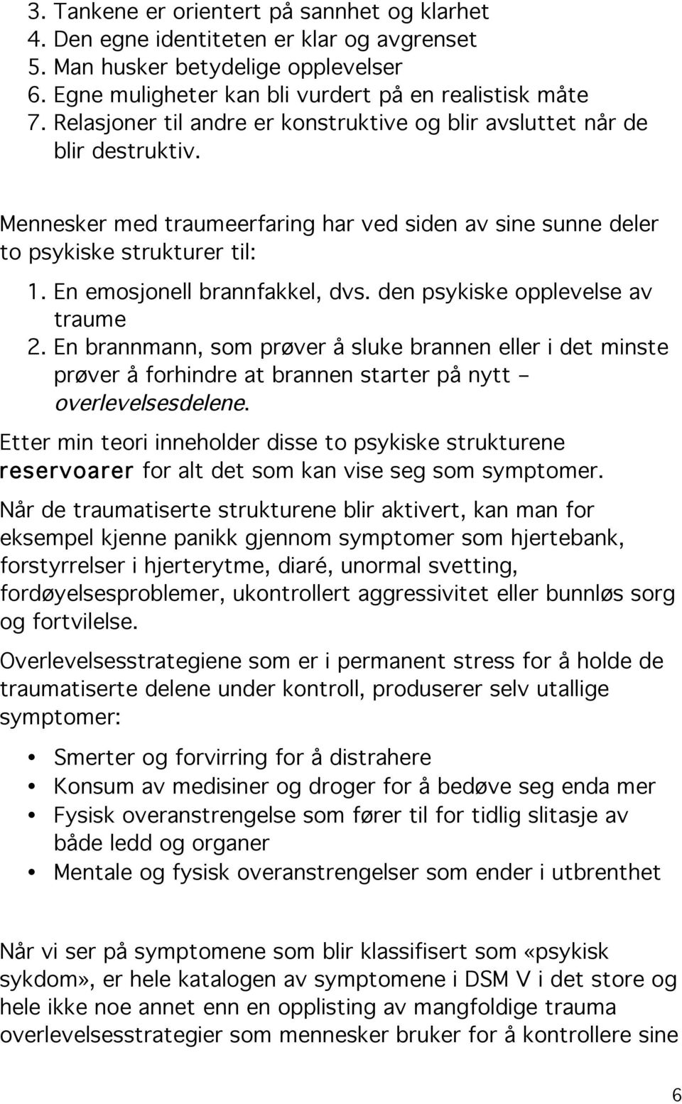 En emosjonell brannfakkel, dvs. den psykiske opplevelse av traume 2. En brannmann, som prøver å sluke brannen eller i det minste prøver å forhindre at brannen starter på nytt overlevelsesdelene.