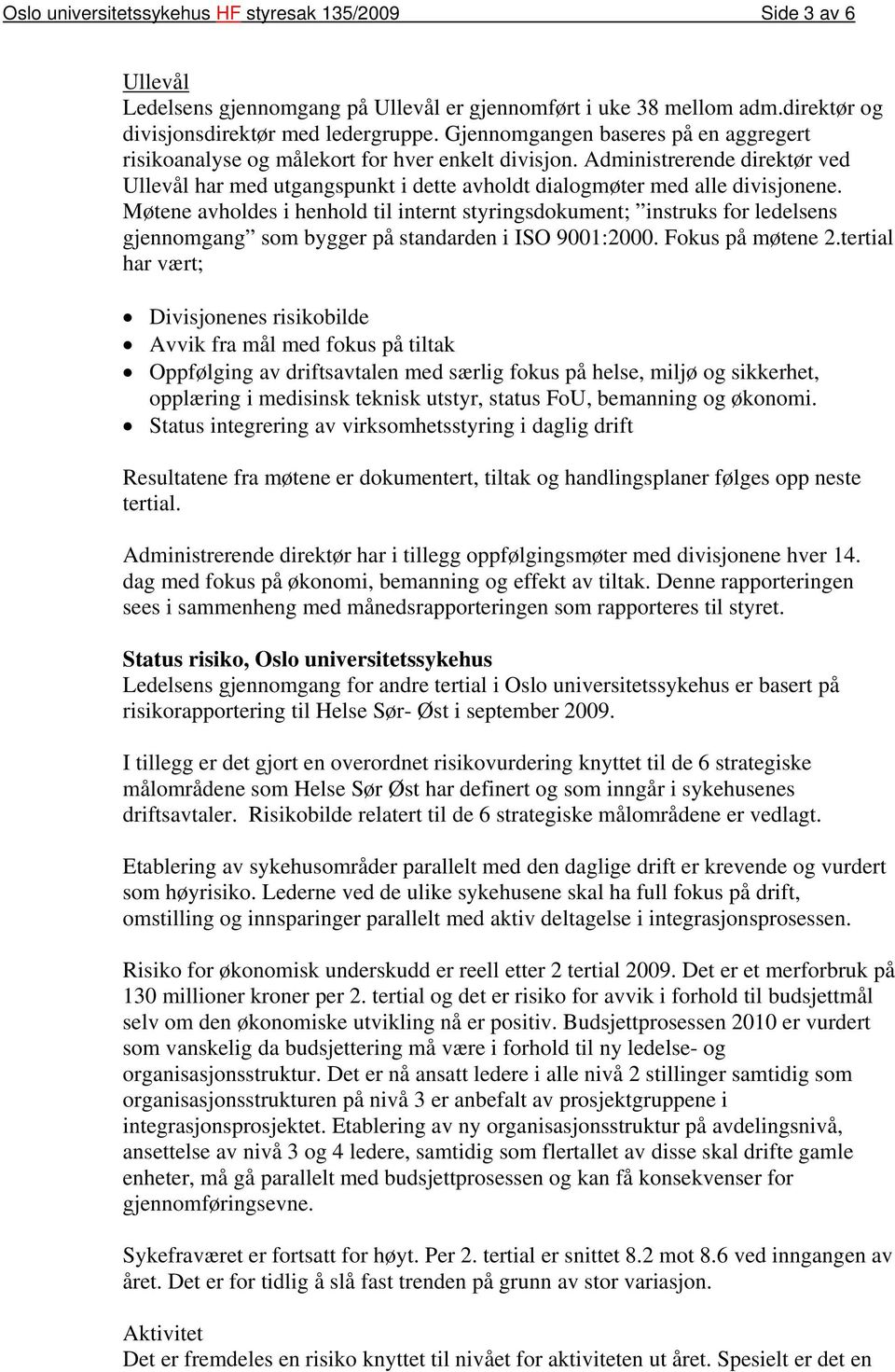 Møtene avholdes i henhold til internt styringsdokument; instruks for ledelsens gjennomgang som bygger på standarden i ISO 9001:2000. Fokus på møtene 2.