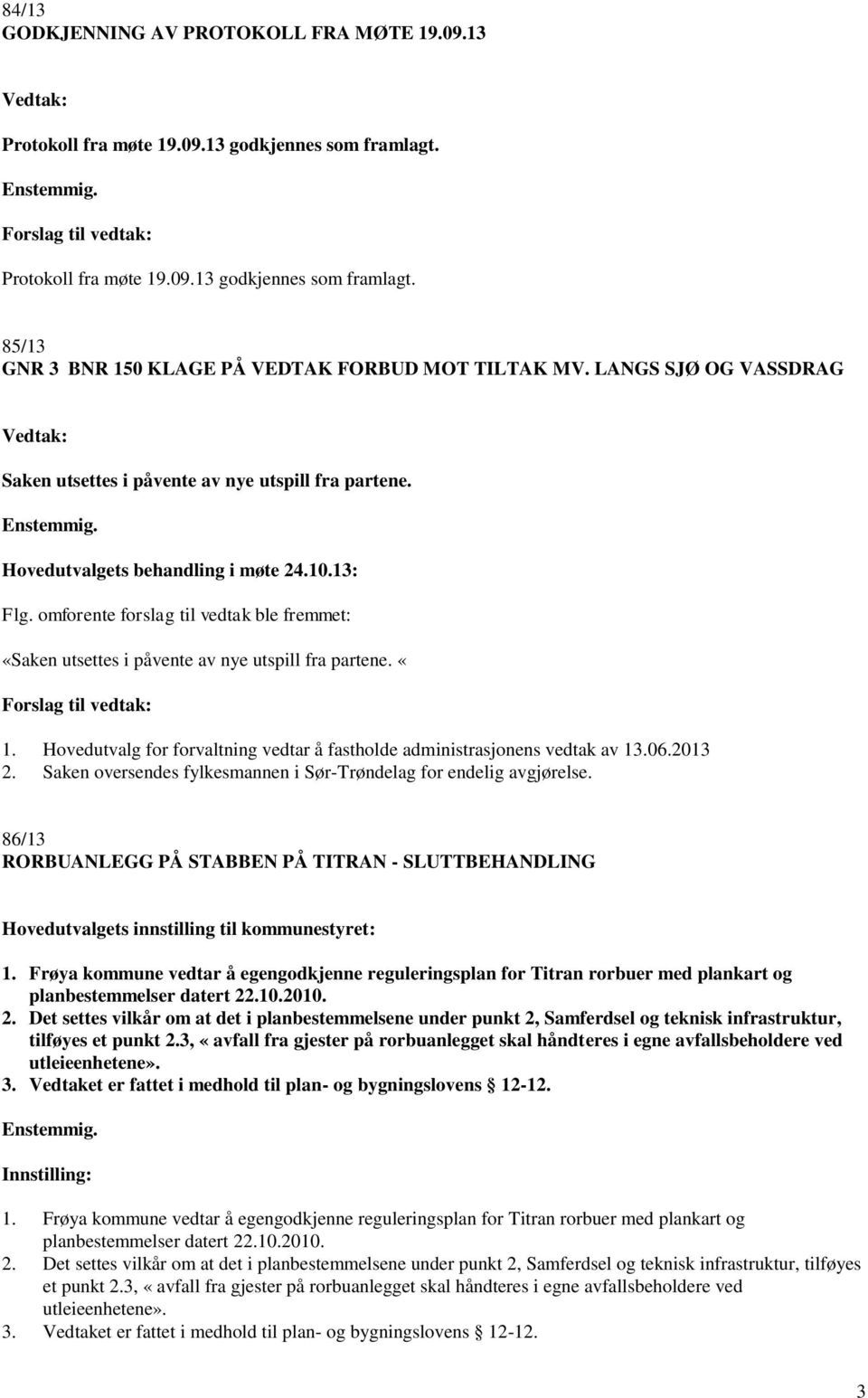 omforente forslag til vedtak ble fremmet: «Saken utsettes i påvente av nye utspill fra partene. «1. Hovedutvalg for forvaltning vedtar å fastholde administrasjonens vedtak av 13.06.2013 2.