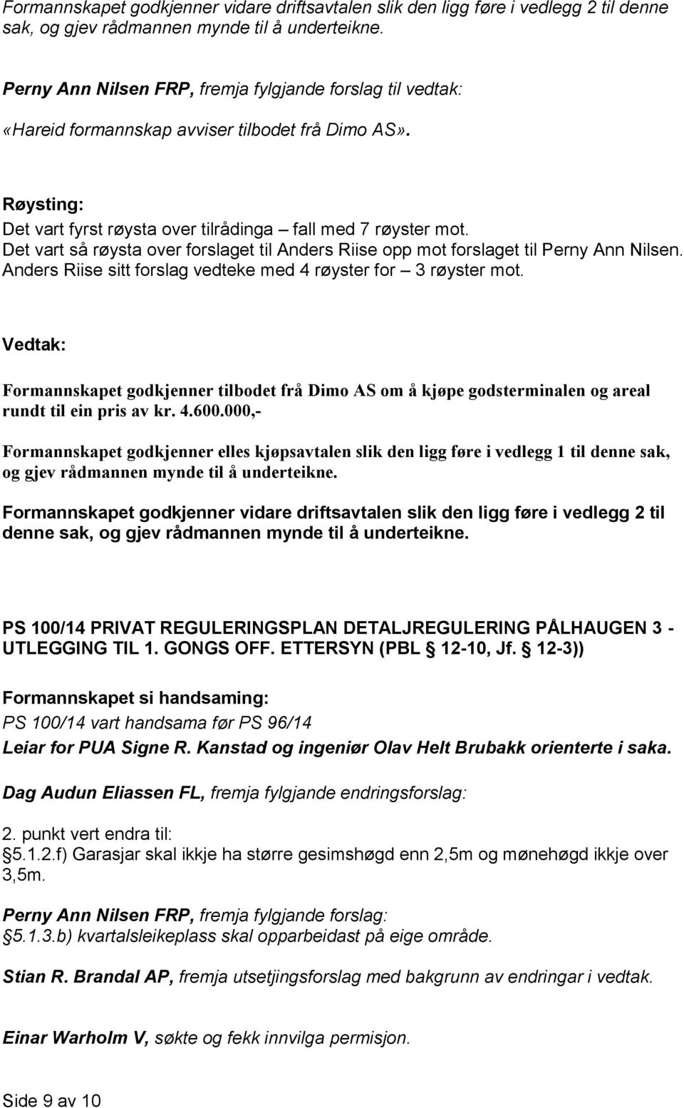 Det vart så røysta over forslaget til Anders Riise opp mot forslaget til Perny Ann Nilsen. Anders Riise sitt forslag vedteke med 4 røyster for 3 røyster mot.