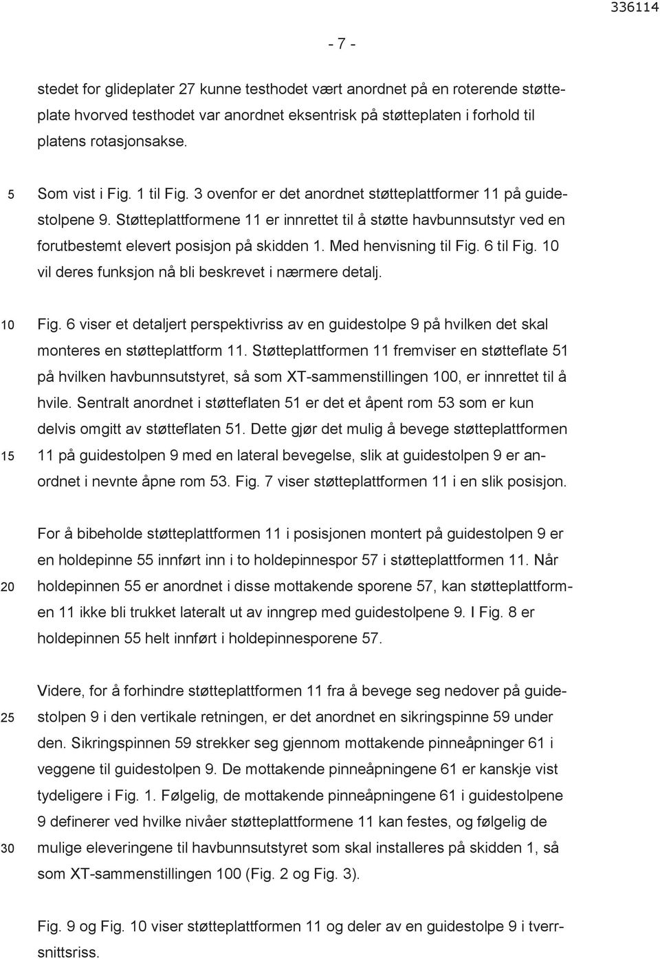 Med henvisning til Fig. 6 til Fig. 10 vil deres funksjon nå bli beskrevet i nærmere detalj. 10 1 Fig.