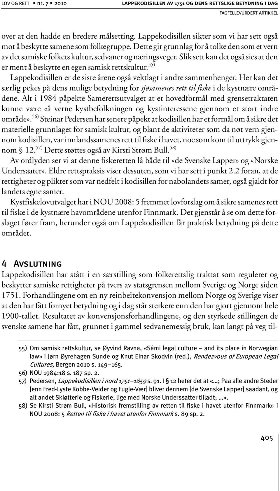 Slik sett kan det også sies at den er ment å beskytte en egen samisk rettskultur. 55) Lappekodisillen er de siste årene også vektlagt i andre sammenhenger.