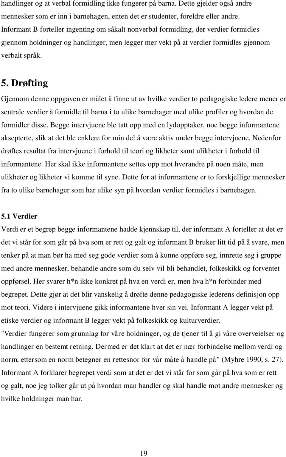 Drøfting Gjennom denne oppgaven er målet å finne ut av hvilke verdier to pedagogiske ledere mener er sentrale verdier å formidle til barna i to ulike barnehager med ulike profiler og hvordan de