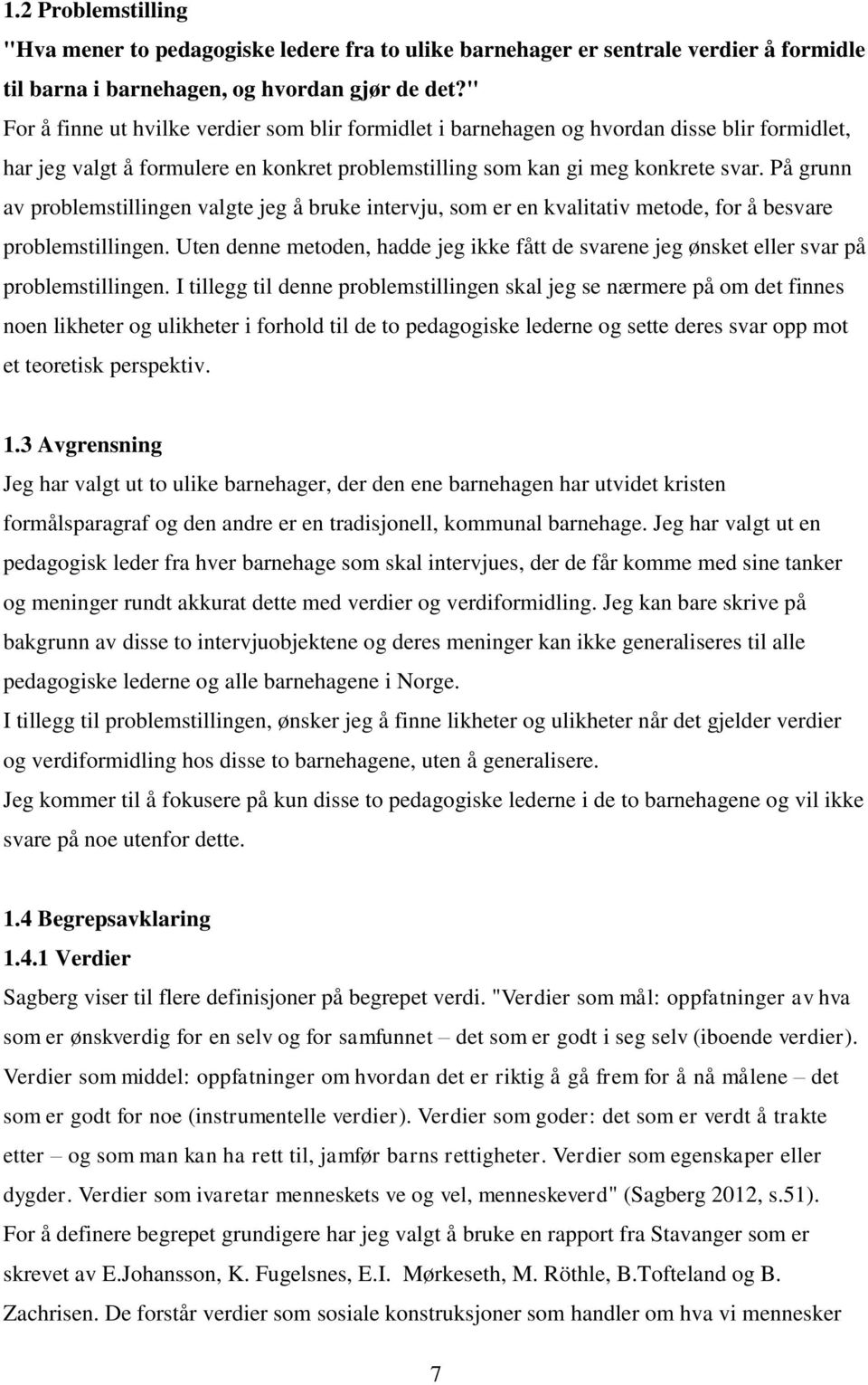 På grunn av problemstillingen valgte jeg å bruke intervju, som er en kvalitativ metode, for å besvare problemstillingen.