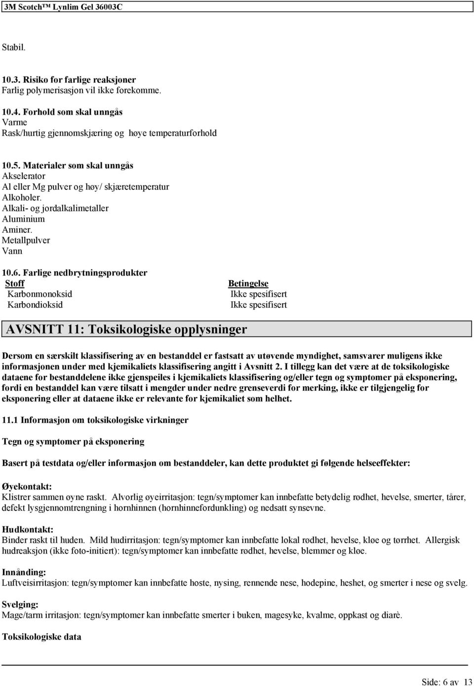 Farlige nedbrytningsprodukter Stoff Betingelse Karbonmonoksid Ikke spesifisert Karbondioksid Ikke spesifisert AVSNITT 11: Toksikologiske opplysninger Dersom en særskilt av en bestanddel er fastsatt