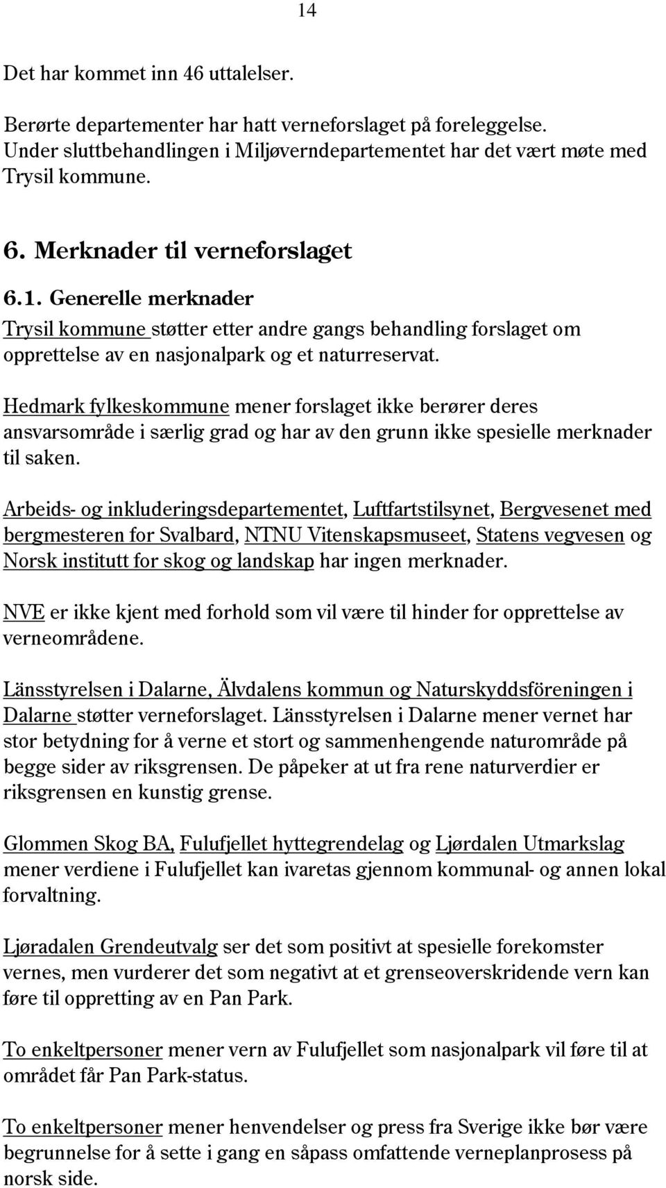Hedmark fylkeskommune mener forslaget ikke berører deres ansvarsområde i særlig grad og har av den grunn ikke spesielle merknader til saken.