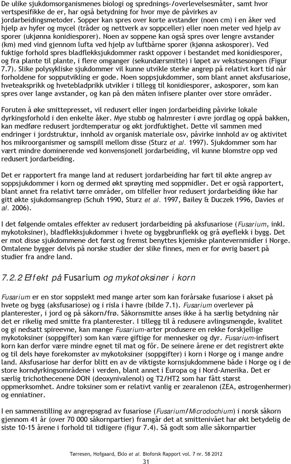 Noen av soppene kan også spres over lengre avstander (km) med vind gjennom lufta ved hjelp av luftbårne sporer (kjønna askosporer).