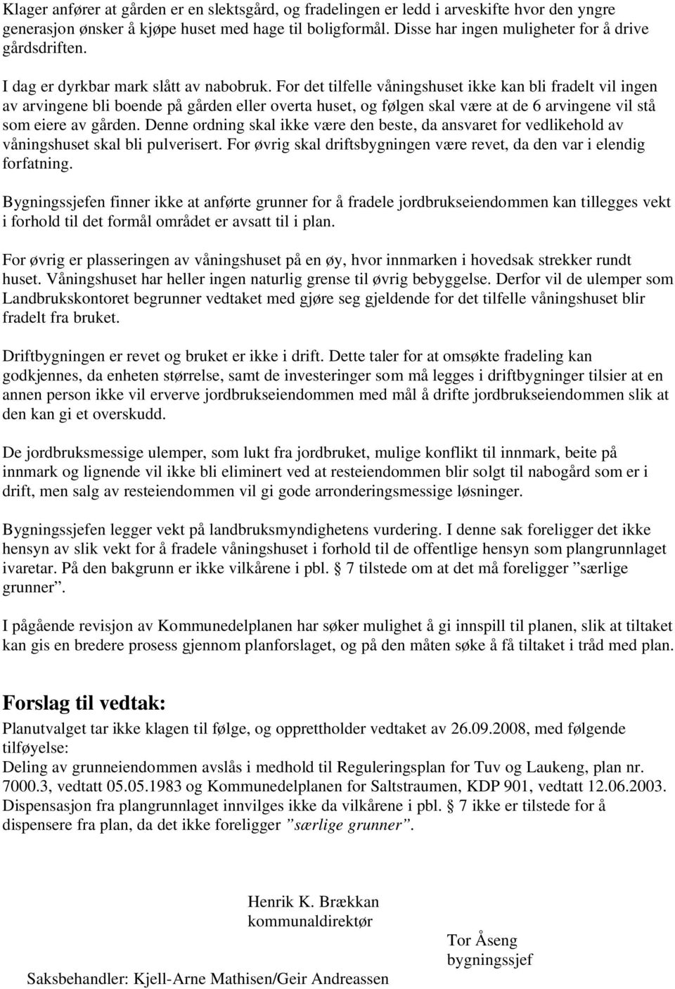 For det tilfelle våningshuset ikke kan bli fradelt vil ingen av arvingene bli boende på gården eller overta huset, og følgen skal være at de 6 arvingene vil stå som eiere av gården.