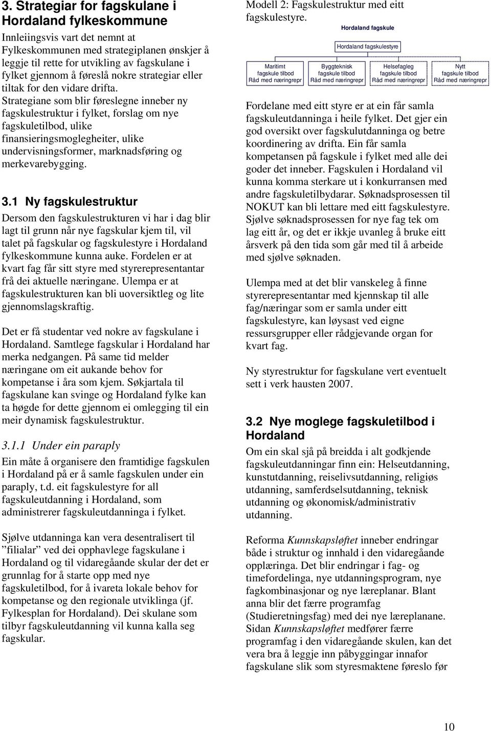 Strategiane som blir føreslegne inneber ny fagskulestruktur i fylket, forslag om nye fagskuletilbod, ulike finansieringsmoglegheiter, ulike undervisningsformer, marknadsføring og merkevarebygging. 3.