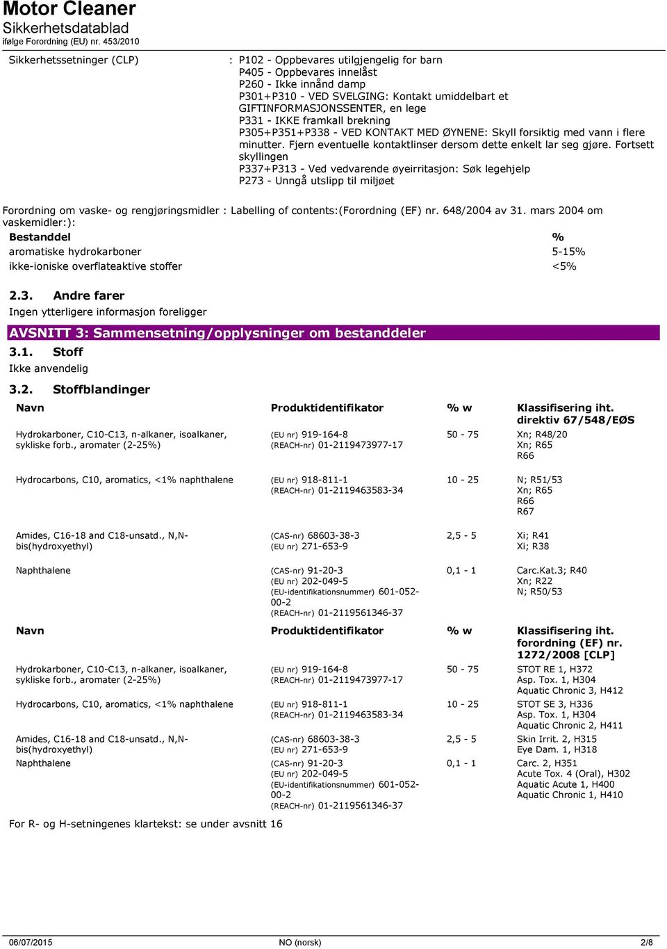 Fortsett skyllingen P337+P313 - Ved vedvarende øyeirritasjon: Søk legehjelp P273 - Unngå utslipp til miljøet Forordning om vaske- og rengjøringsmidler : Labelling of contents:(forordning (EF) nr.