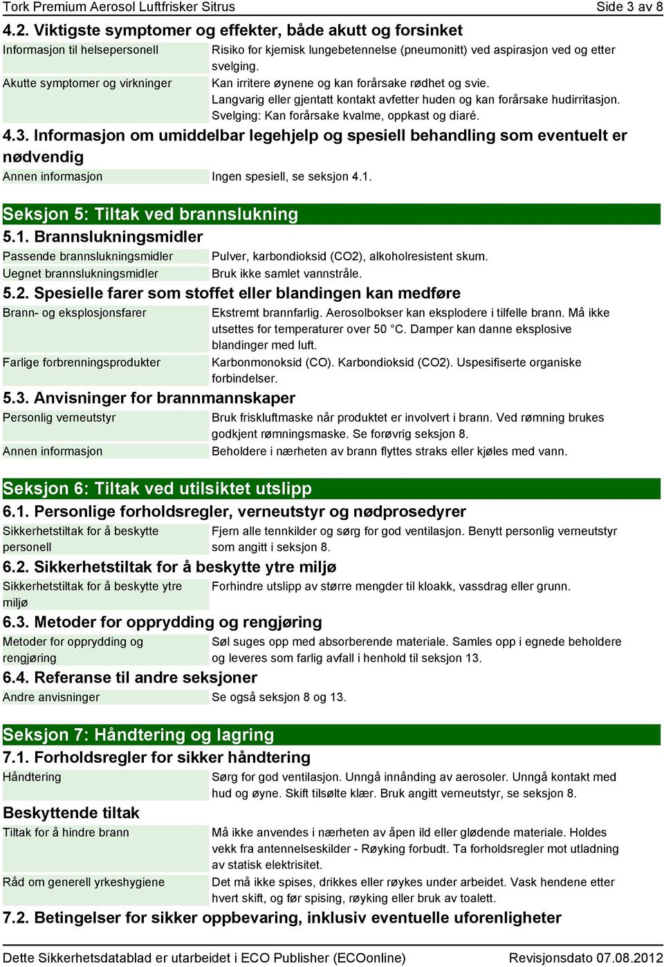 svelging. Kan irritere øynene og kan forårsake rødhet og svie. Langvarig eller gjentatt kontakt avfetter huden og kan forårsake hudirritasjon. Svelging: Kan forårsake kvalme, oppkast og diaré. 4.3.