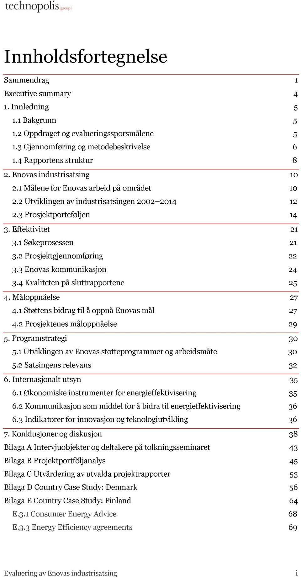 2 Prosjektgjennomføring 22 3.3 Enovas kommunikasjon 24 3.4 Kvaliteten på sluttrapportene 25 4. Måloppnåelse 27 4.1 Støttens bidrag til å oppnå Enovas mål 27 4.2 Prosjektenes måloppnåelse 29 5.