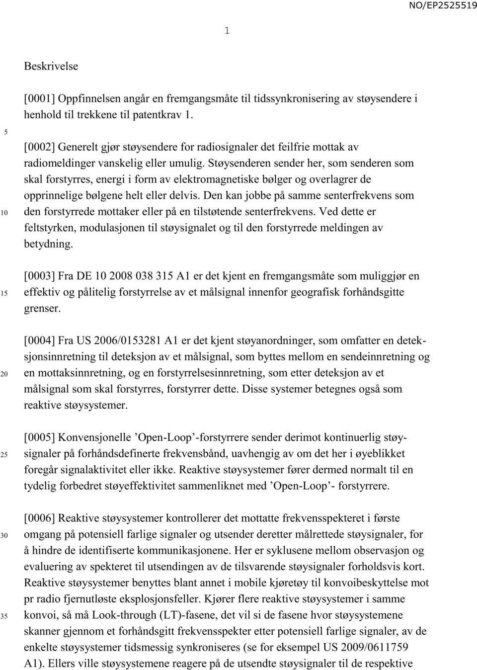 Støysenderen sender her, som senderen som skal forstyrres, energi i form av elektromagnetiske bølger og overlagrer de opprinnelige bølgene helt eller delvis.