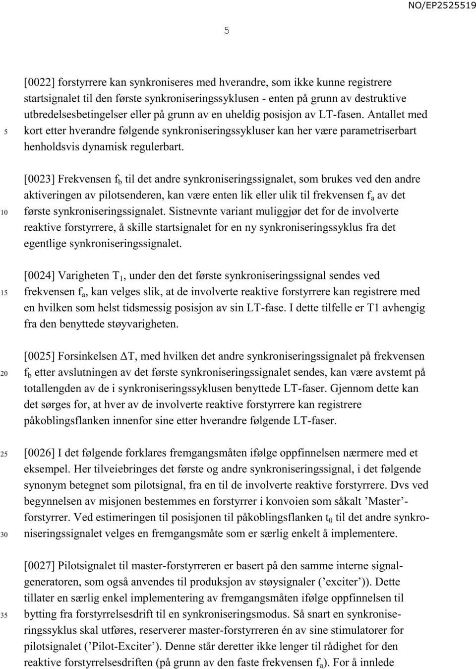 [0023] Frekvensen f b til det andre synkroniseringssignalet, som brukes ved den andre aktiveringen av pilotsenderen, kan være enten lik eller ulik til frekvensen f a av det første