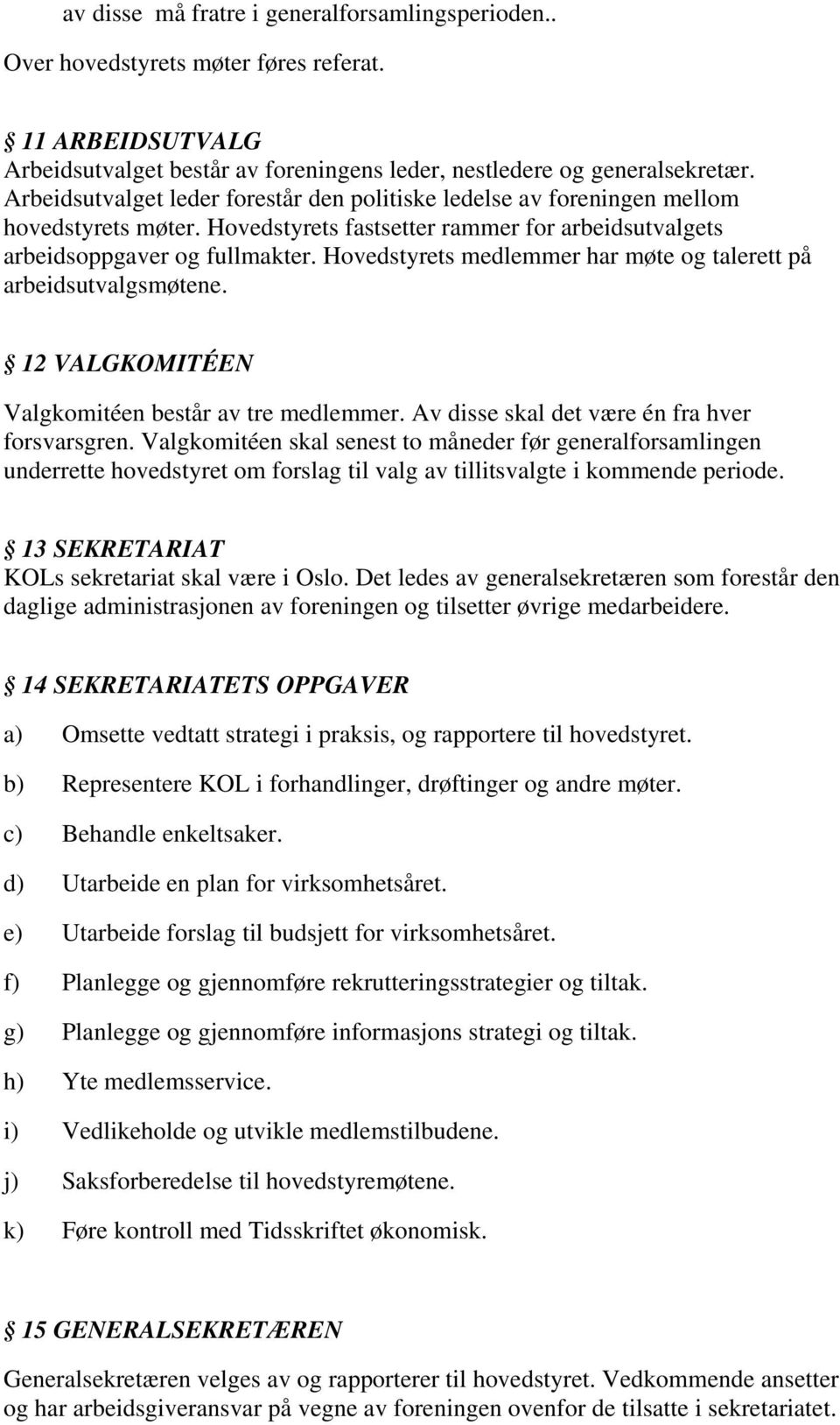 Hovedstyrets medlemmer har møte og talerett på arbeidsutvalgsmøtene. 12 VALGKOMITÉEN Valgkomitéen består av tre medlemmer. Av disse skal det være én fra hver forsvarsgren.