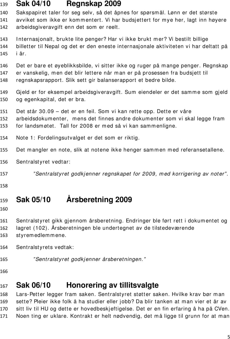 Vi bestilt billige billetter til Nepal og det er den eneste internasjonale aktiviteten vi har deltatt på i år. Det er bare et øyeblikksbilde, vi sitter ikke og ruger på mange penger.