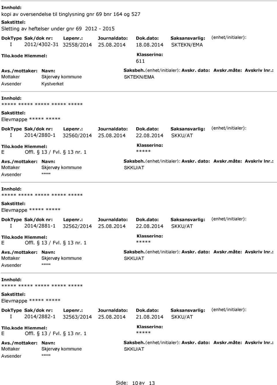 /mottaker: Navn: Saksbeh. Avskr. dato: Avskr.måte: Avskriv lnr.: SKK/AT Elevmappe 2014/2881-1 32562/2014 SKK/AT E Offl. 13 / Fvl. 13 nr. 1 Avs./mottaker: Navn: Saksbeh. Avskr. dato: Avskr.måte: Avskriv lnr.: SKK/AT Elevmappe 2014/2882-1 32563/2014 SKK/AT E Offl.