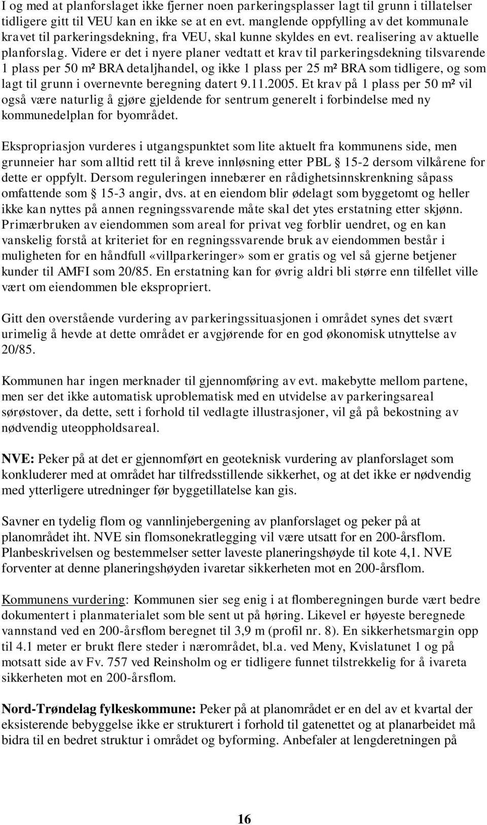 Videre er det i nyere planer vedtatt et krav til parkeringsdekning tilsvarende 1 plass per 50 m² BRA detaljhandel, og ikke 1 plass per 25 m² BRA som tidligere, og som lagt til grunn i overnevnte