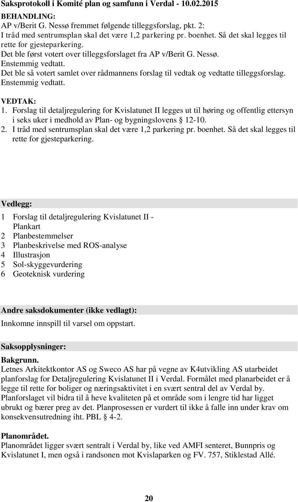 Det ble så votert samlet over rådmannens forslag til vedtak og vedtatte tilleggsforslag. Enstemmig vedtatt. VEDTAK: 1.