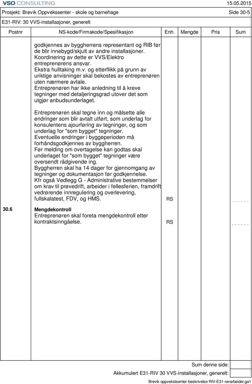 Prosjekt: Brevik Oppvekssenter - skole og barnehage Side 30-5 E31-RIV: 30 VVS-installasjoner, generelt Entreprenøren skal tegne inn og målsette alle endringer som blir avtalt utført, som underlag for