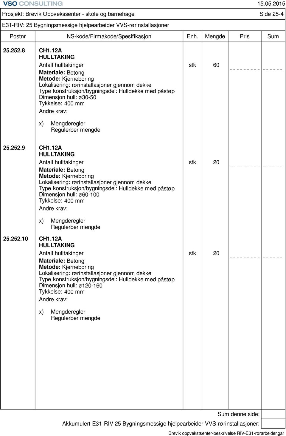 ø30-50 Tykkelse: 400 mm x) Mengderegler Regulerber mengde Prosjekt: Brevik Oppvekssenter - skole og barnehage Side 25-4 E31-RIV: 25 Bygningsmessige hjelpearbeider VVS-rørinstallasjoner 25.252.9 CH1.
