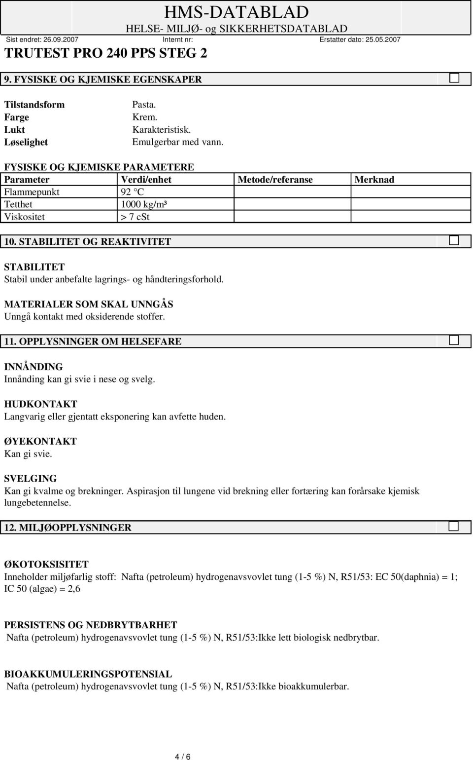 STABILITET OG REAKTIVITET STABILITET Stabil under anbefalte lagrings- og håndteringsforhold. MATERIALER SOM SKAL UNNGÅS Unngå kontakt med oksiderende stoffer. 11.