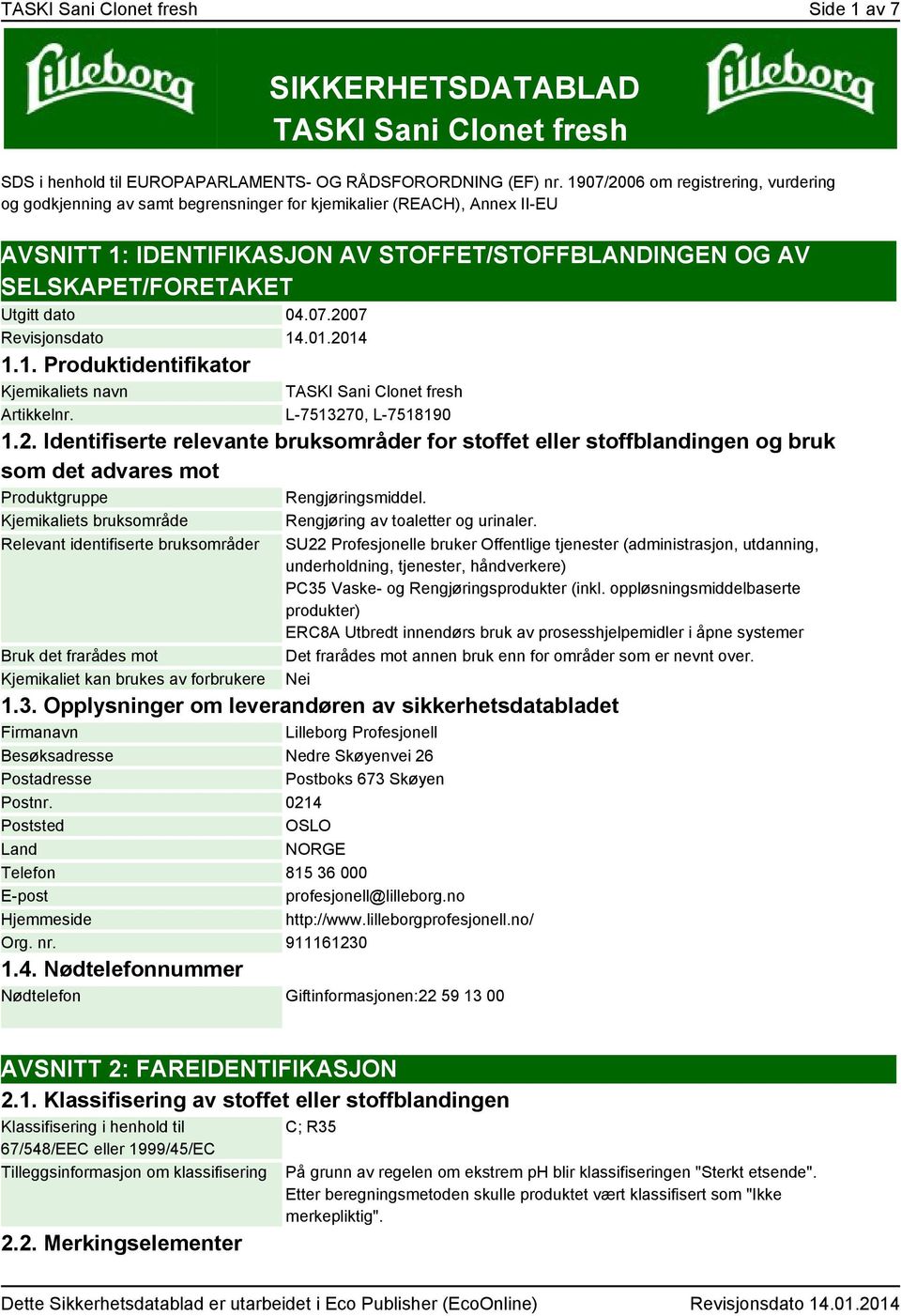 dato 04.07.2007 Revisjonsdato 14.01.2014 1.1. Produktidentifikator Kjemikaliets navn TASKI Sani Clonet fresh Artikkelnr. L-7513270, L-7518190 1.2. Identifiserte relevante bruksområder for stoffet eller stoffblandingen og bruk som det advares mot Produktgruppe Rengjøringsmiddel.