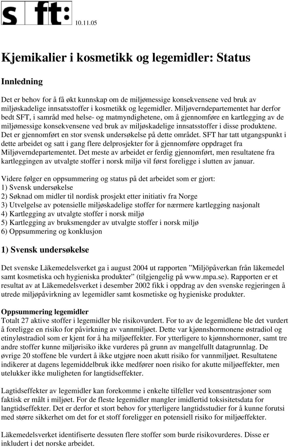 Miljøverndepartementet har derfor bedt SFT, i samråd med helse- og matmyndighetene, om å gjennomføre en kartlegging av de miljømessige konsekvensene ved bruk av miljøskadelige innsatsstoffer i disse