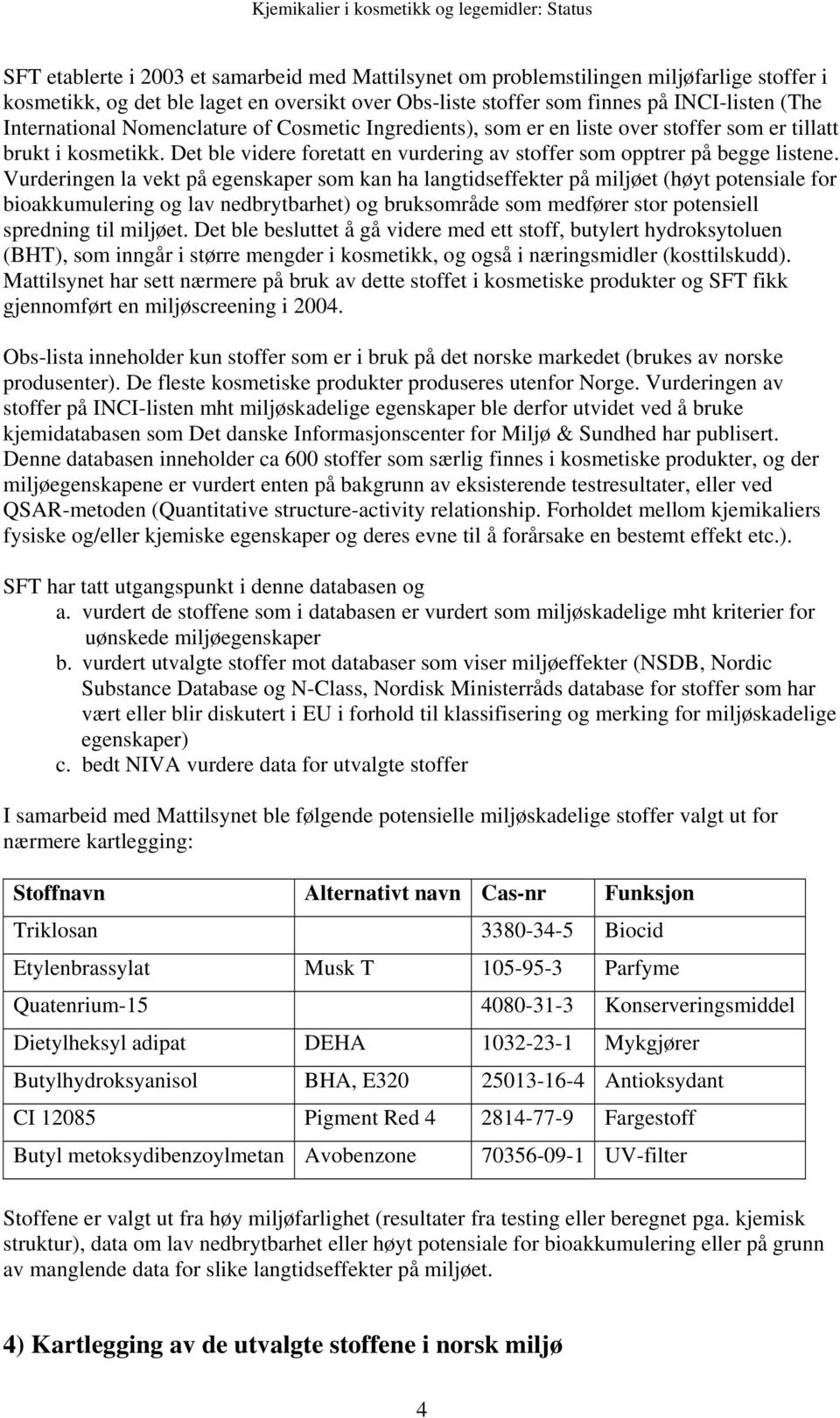 Vurderingen la vekt på egenskaper som kan ha langtidseffekter på miljøet (høyt potensiale for bioakkumulering og lav nedbrytbarhet) og bruksområde som medfører stor potensiell spredning til miljøet.