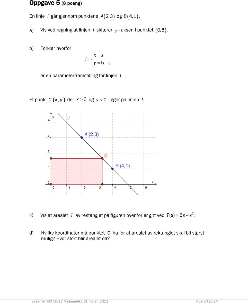 b) Forklar hvorfor l : x= s y = 5 s er en parameterframstilling for linjen l. Et punkt C( x, y) der x > 0 og y> 0 ligger på linjen l.