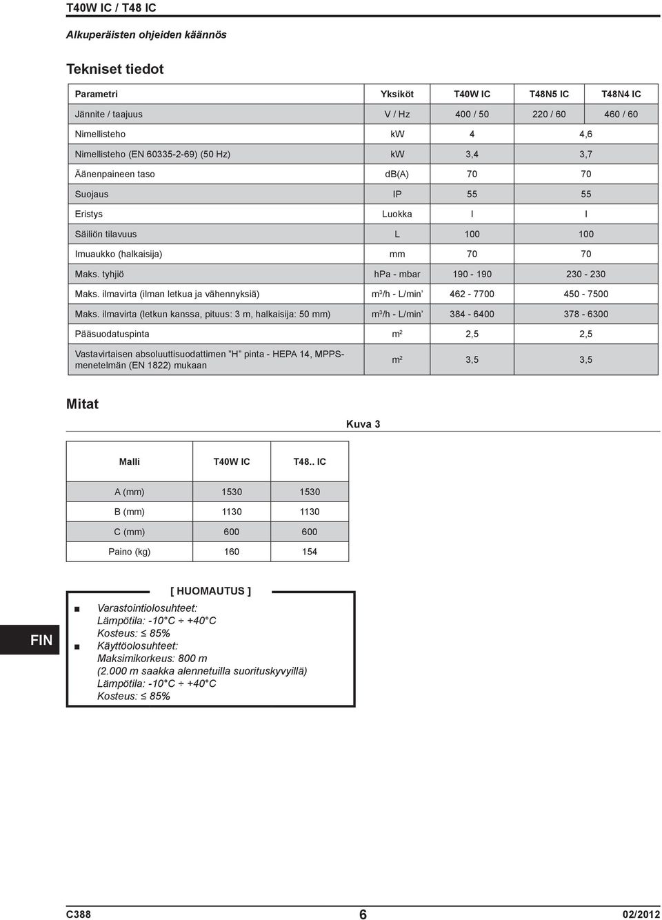 ilmavirta (ilman letkua ja vähennyksiä) m 3 /h - L/min 462-7700 450-7500 Maks.