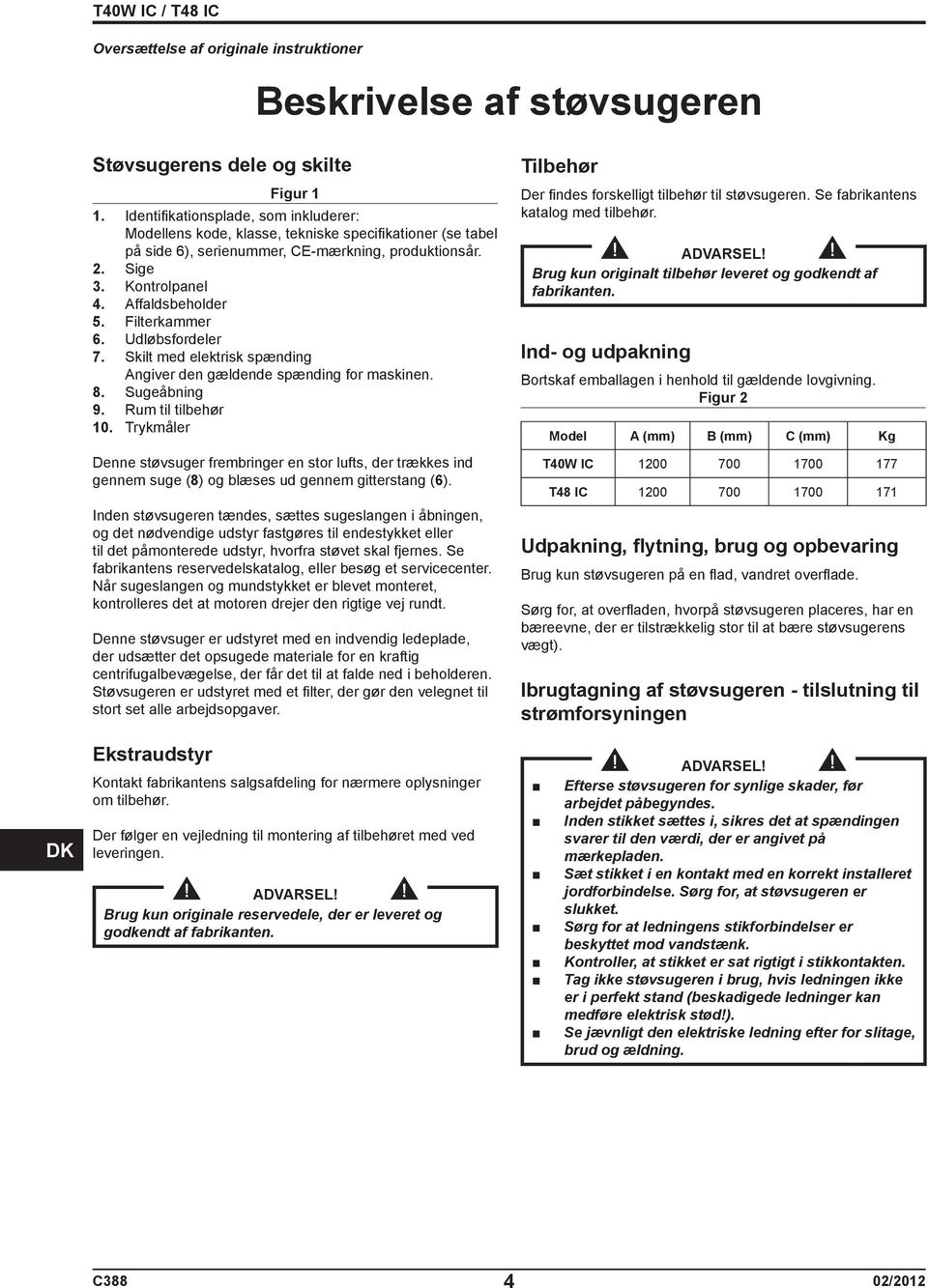 Filterkammer 6. Udløbsfordeler 7. Skilt med elektrisk spænding Angiver den gældende spænding for maskinen. 8. Sugeåbning 9. Rum til tilbehør 10.