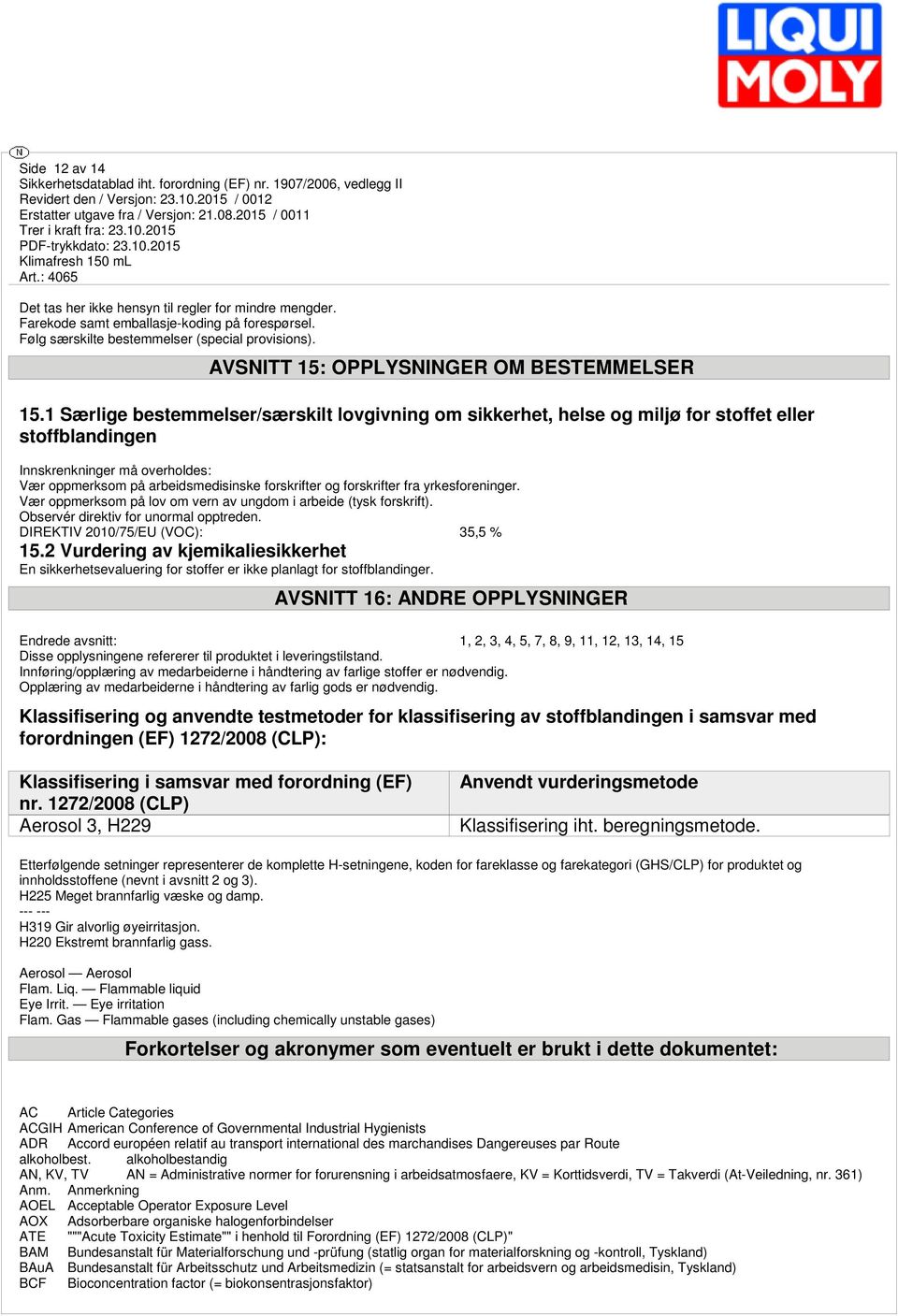 1 Særlige bestemmelser/særskilt lovgivning om sikkerhet, helse og miljø for stoffet eller stoffblandingen Innskrenkninger må overholdes: Vær oppmerksom på arbeidsmedisinske forskrifter og forskrifter