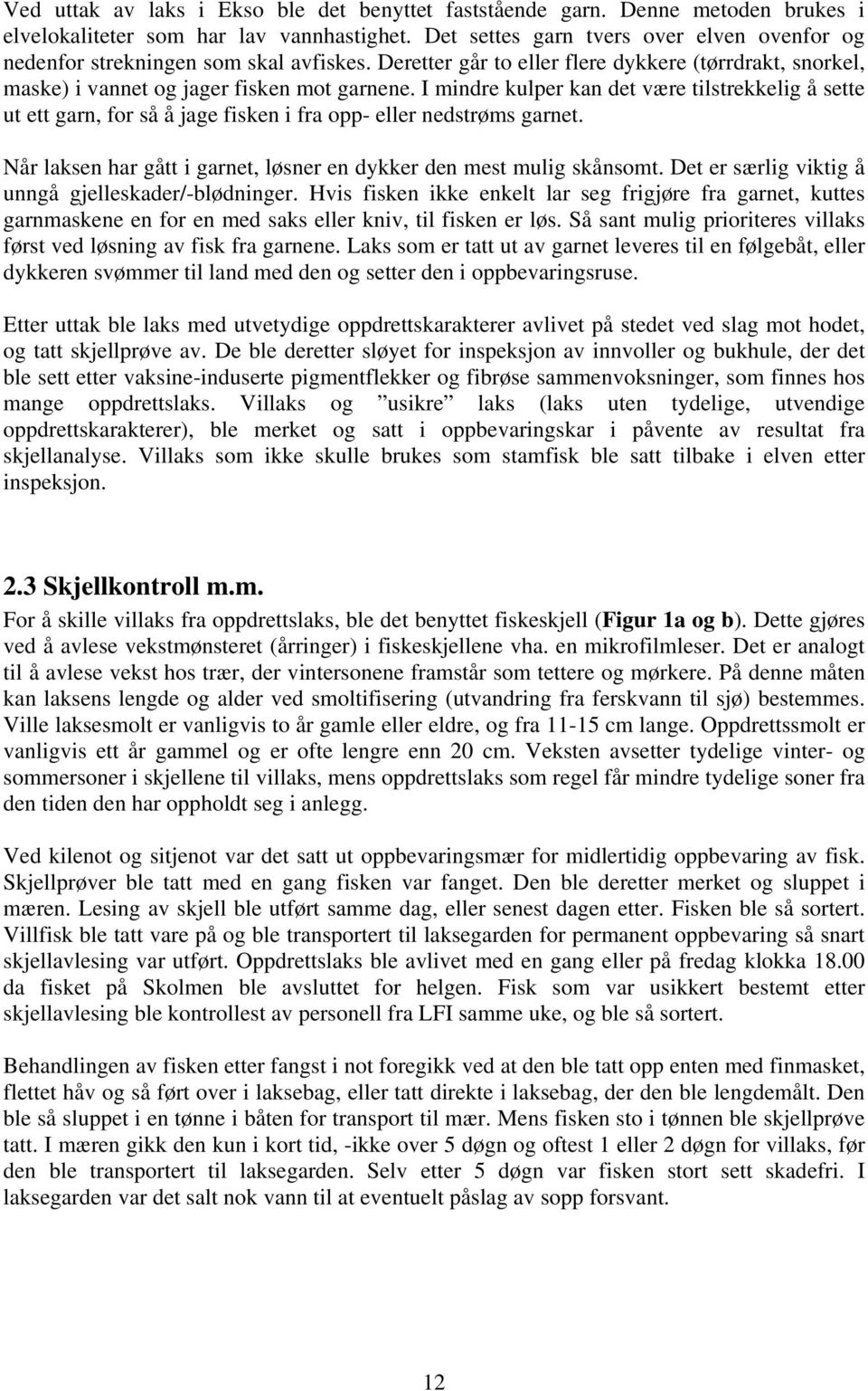 I mindre kulper kan det være tilstrekkelig å sette ut ett garn, for så å jage fisken i fra opp- eller nedstrøms garnet. Når laksen har gått i garnet, løsner en dykker den mest mulig skånsomt.