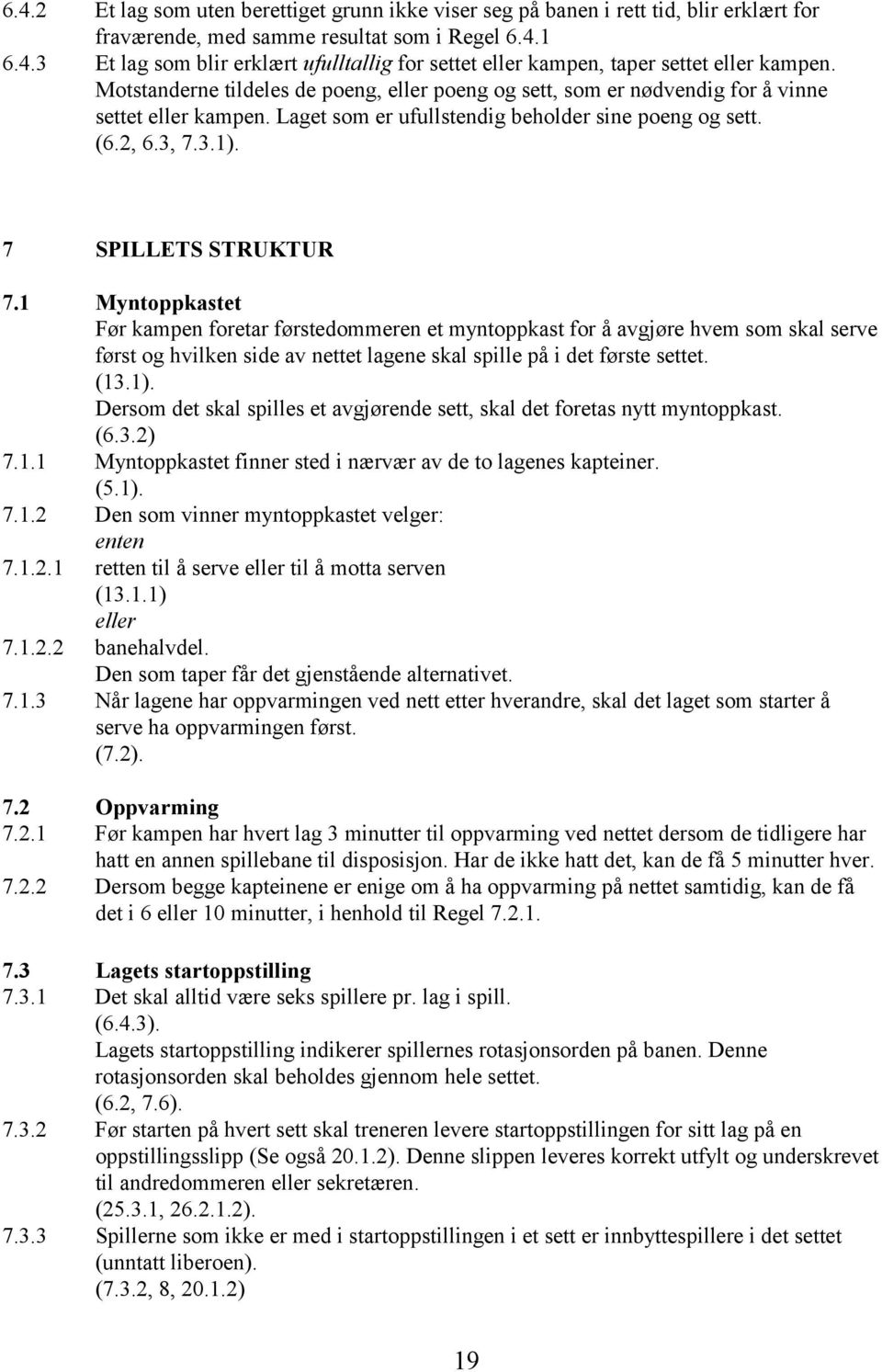 1 Myntoppkastet Før kampen foretar førstedommeren et myntoppkast for å avgjøre hvem som skal serve først og hvilken side av nettet lagene skal spille på i det første settet. (13.1).