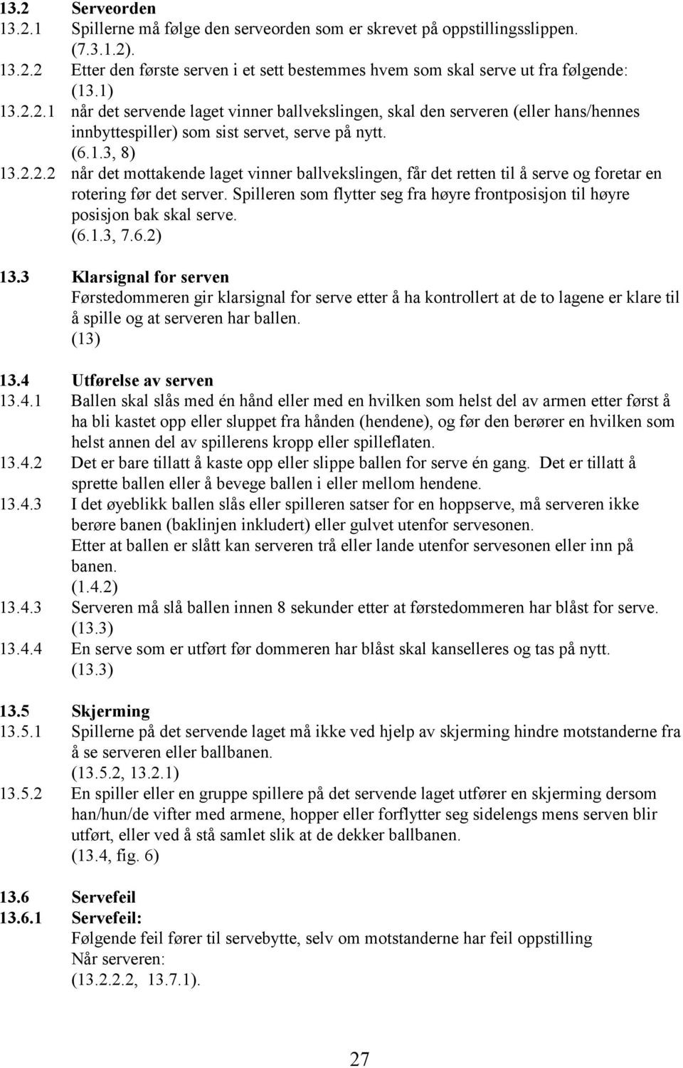 Spilleren som flytter seg fra høyre frontposisjon til høyre posisjon bak skal serve. (6.1.3, 7.6.2) 13.