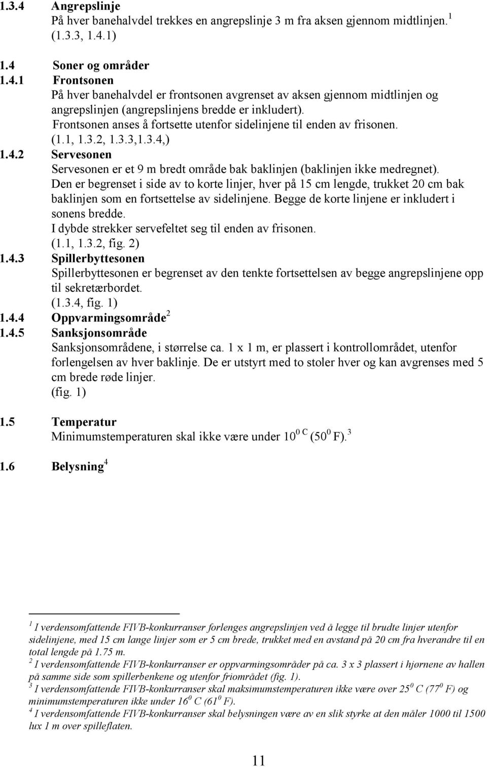 Den er begrenset i side av to korte linjer, hver på 15 cm lengde, trukket 20 cm bak baklinjen som en fortsettelse av sidelinjene. Begge de korte linjene er inkludert i sonens bredde.