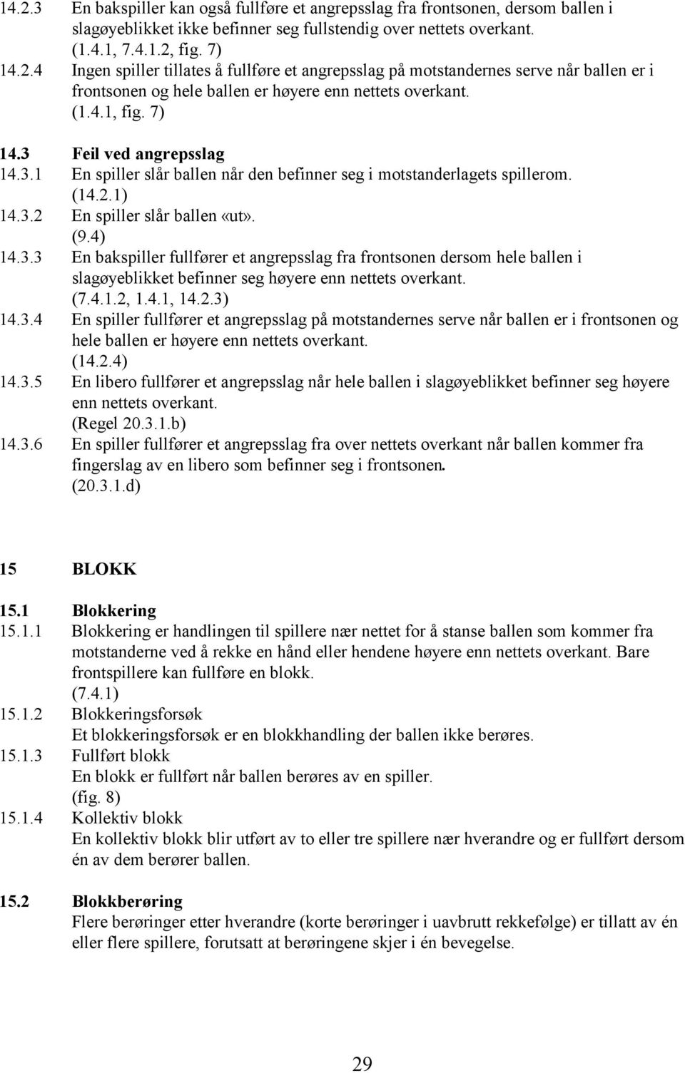 (7.4.1.2, 1.4.1, 14.2.3) 14.3.4 En spiller fullfører et angrepsslag på motstandernes serve når ballen er i frontsonen og hele ballen er høyere enn nettets overkant. (14.2.4) 14.3.5 En libero fullfører et angrepsslag når hele ballen i slagøyeblikket befinner seg høyere enn nettets overkant.