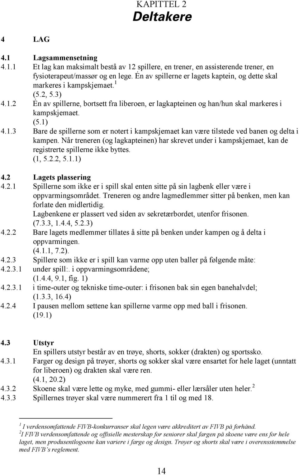 Når treneren (og lagkapteinen) har skrevet under i kampskjemaet, kan de registrerte spillerne ikke byttes. (1, 5.2.