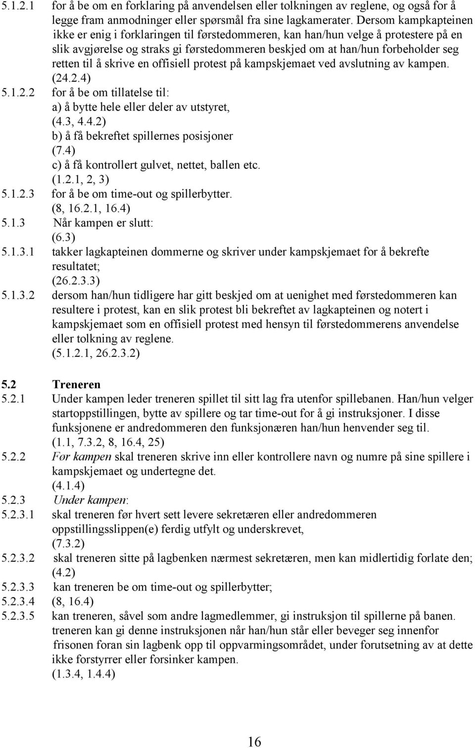 å skrive en offisiell protest på kampskjemaet ved avslutning av kampen. (24.2.4) 5.1.2.2 for å be om tillatelse til: a) å bytte hele eller deler av utstyret, (4.3, 4.4.2) b) å få bekreftet spillernes posisjoner (7.