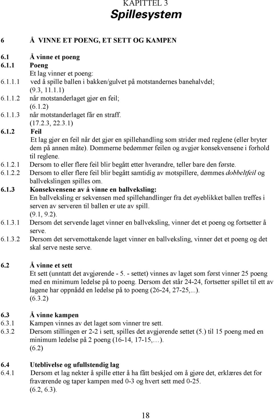 Dommerne bedømmer feilen og avgjør konsekvensene i forhold til reglene. 6.1.2.1 Dersom to eller flere feil blir begått etter hverandre, teller bare den første. 6.1.2.2 Dersom to eller flere feil blir begått samtidig av motspillere, dømmes dobbeltfeil og ballvekslingen spilles om.