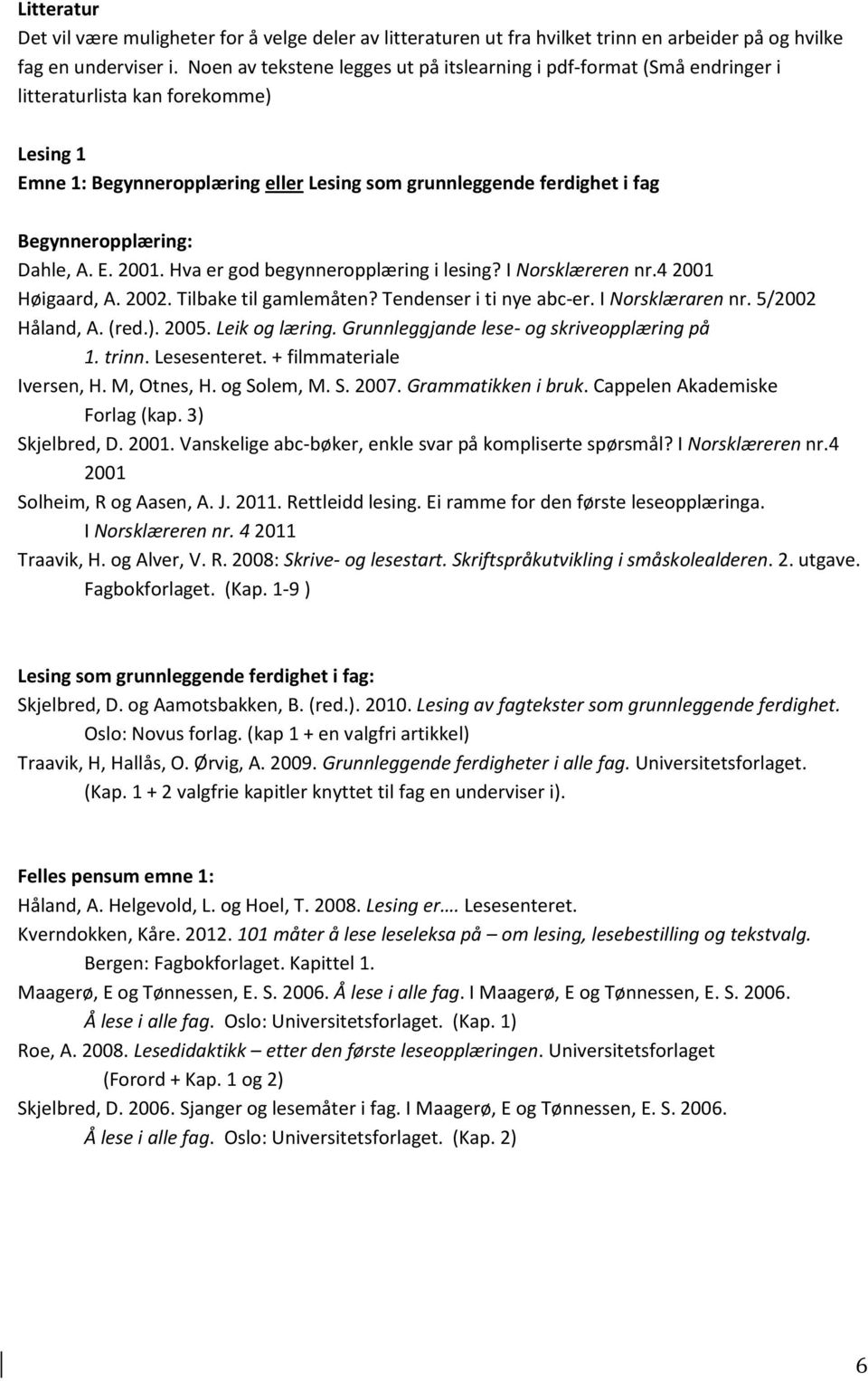 Begynneropplæring: Dahle, A. E. 2001. Hva er god begynneropplæring i lesing? I Norsklæreren nr.4 2001 Høigaard, A. 2002. Tilbake til gamlemåten? Tendenser i ti nye abc-er. I Norsklæraren nr.