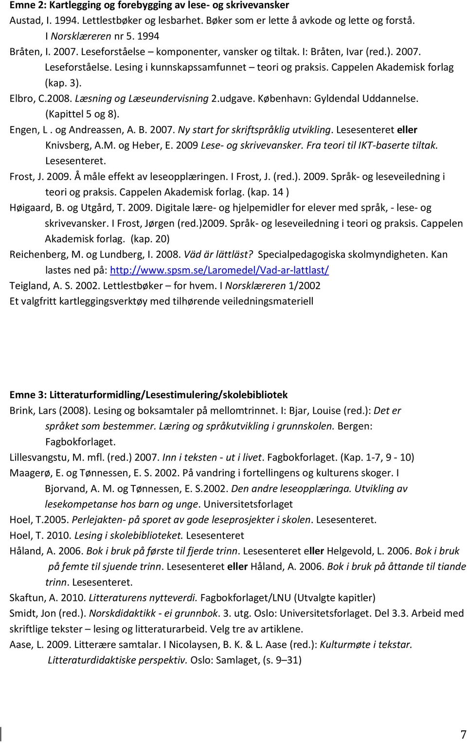 Læsning og Læseundervisning 2.udgave. København: Gyldendal Uddannelse. (Kapittel 5 og 8). Engen, L. og Andreassen, A. B. 2007. Ny start for skriftspråklig utvikling. Lesesenteret eller Knivsberg, A.M.