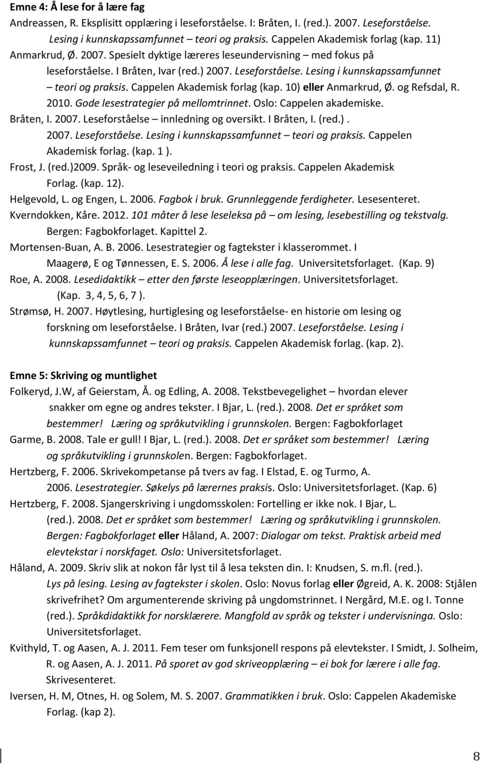 Lesing i kunnskapssamfunnet teori og praksis. Cappelen Akademisk forlag (kap. 10) eller Anmarkrud, Ø. og Refsdal, R. 2010. Gode lesestrategier på mellomtrinnet. Oslo: Cappelen akademiske. Bråten, I.