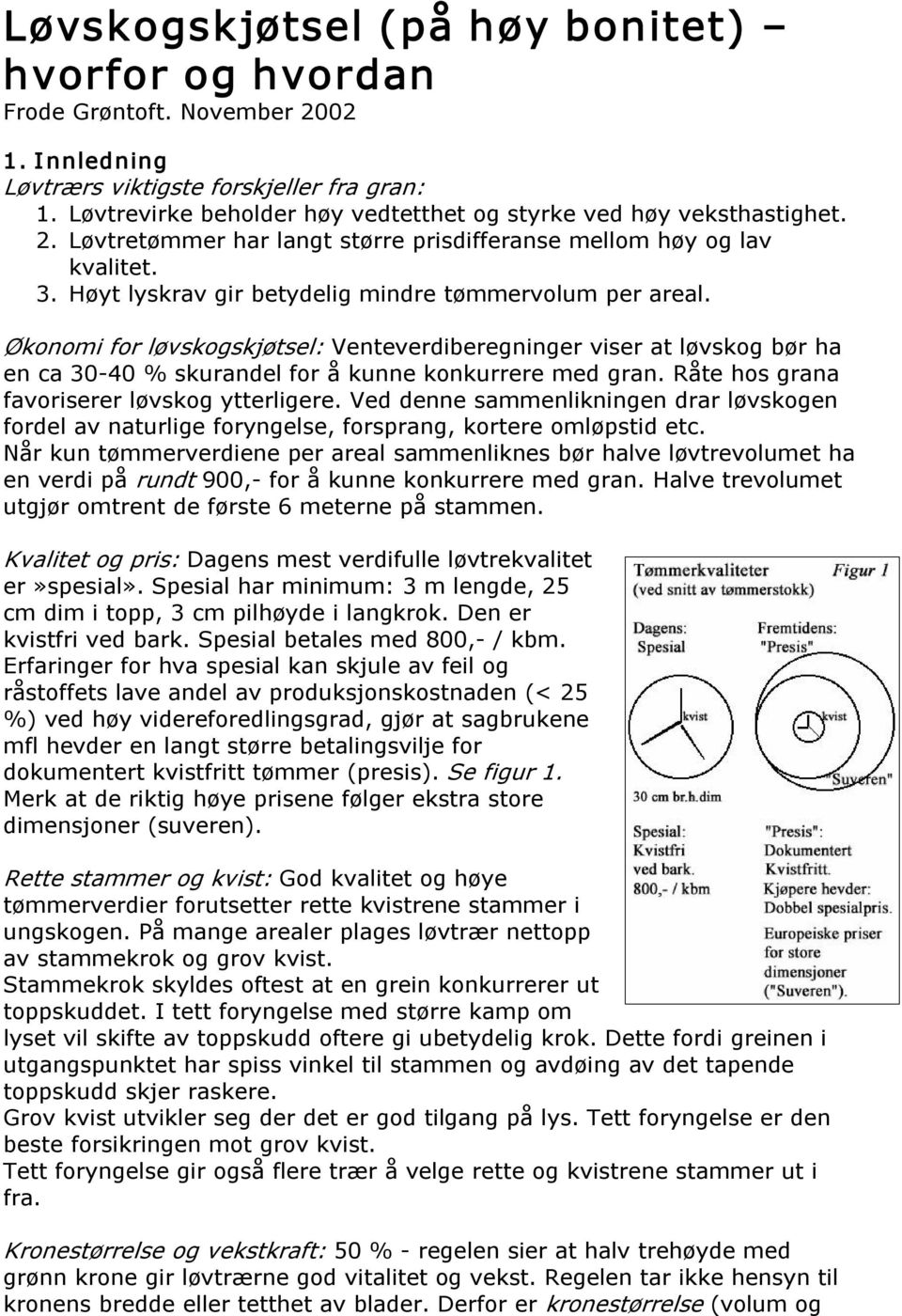 Høyt lyskrav gir betydelig mindre tømmervolum per areal. Økonomi for løvskogskjøtsel: Venteverdiberegninger viser at løvskog bør ha en ca 30 40 % skurandel for å kunne konkurrere med gran.