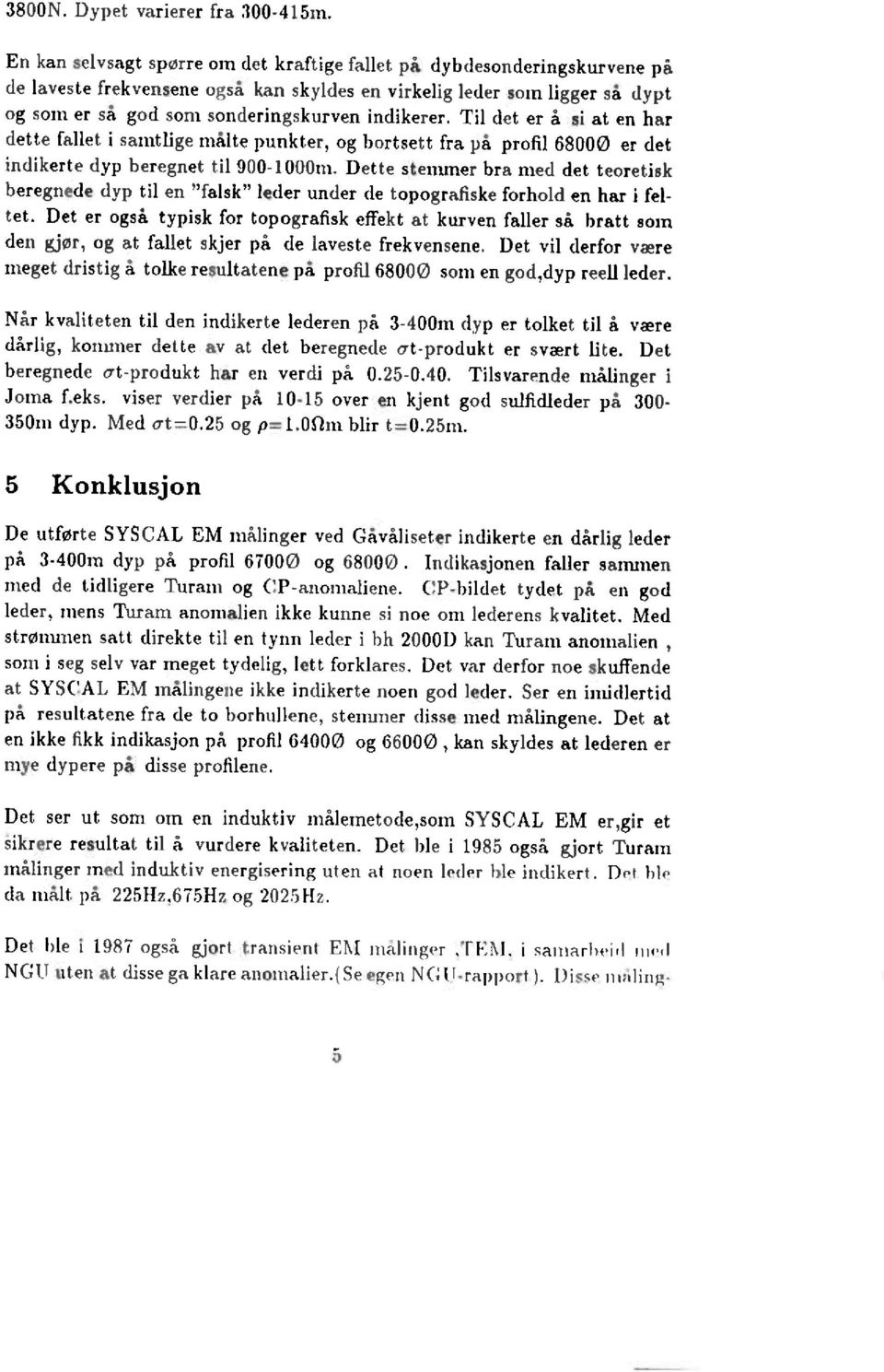 Til det er å si at en har dette fallet i samtlige målte punkter, og bortsett fra på profd 680 er det indikerte dyp beregnet til 9-0m.