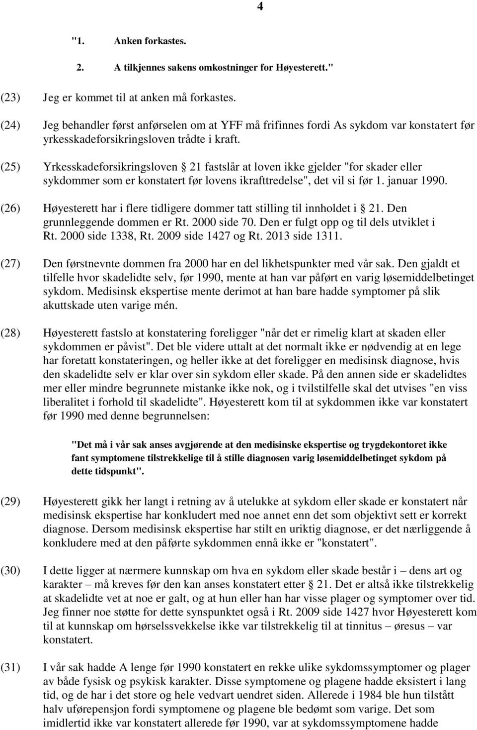 (25) Yrkesskadeforsikringsloven 21 fastslår at loven ikke gjelder "for skader eller sykdommer som er konstatert før lovens ikrafttredelse", det vil si før 1. januar 1990.