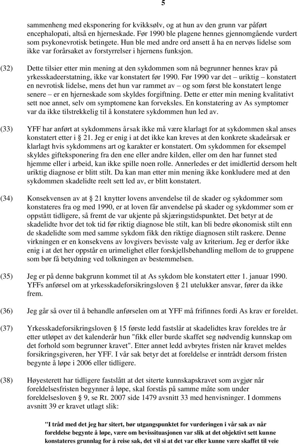 (32) Dette tilsier etter min mening at den sykdommen som nå begrunner hennes krav på yrkesskadeerstatning, ikke var konstatert før 1990.